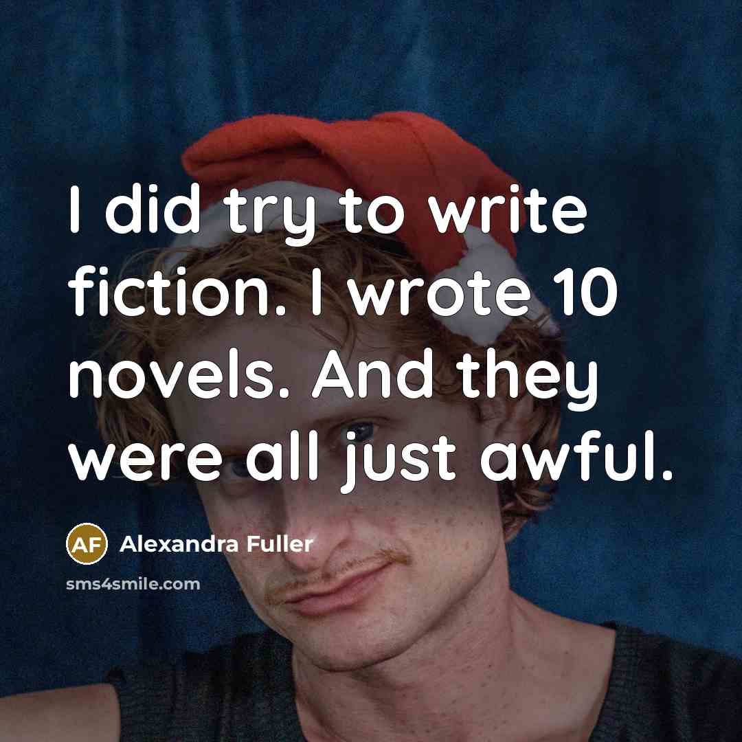 “I did try to write fiction. I wrote 10 novels.…” quote by Alexandra Fuller