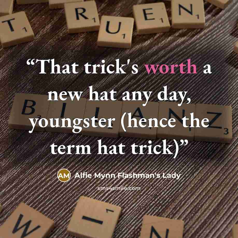 “That trick's worth a new hat any day, youngster (hence the term hat trick)” quote by Alfie Mynn Flashman's Lady