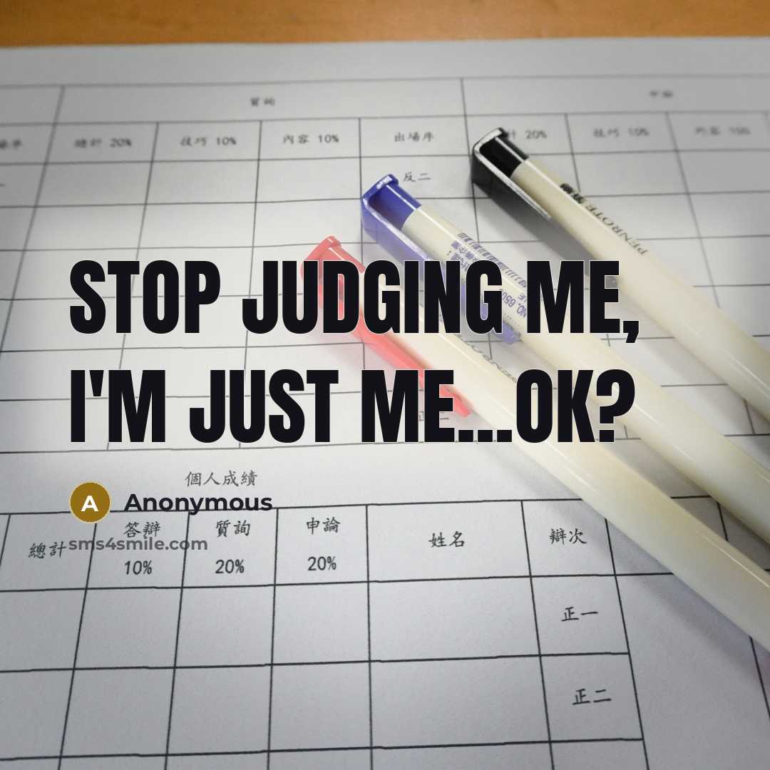 “Stop judging me, I'm just me...ok?…” quote by Anonymous