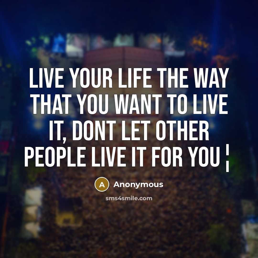 “Live your life the way that you want to live…” quote by Anonymous