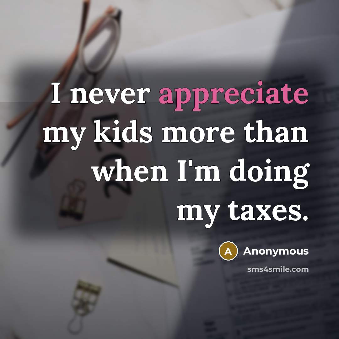 “I never appreciate my kids more than when I'm doing my taxes.” quote by Anonymous