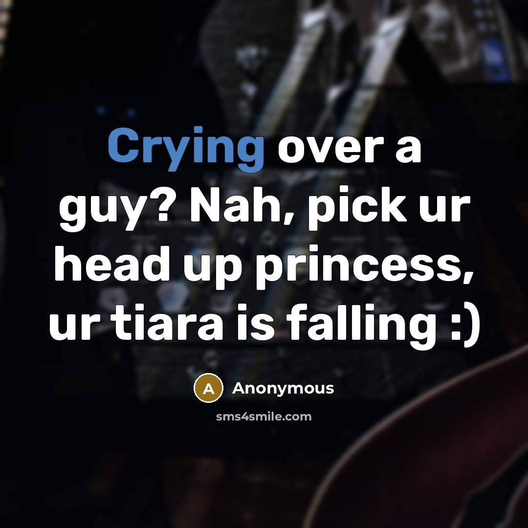 “Crying over a guy? Nah, pick ur head up princess, ur tiara is falling :)” quote by Anonymous