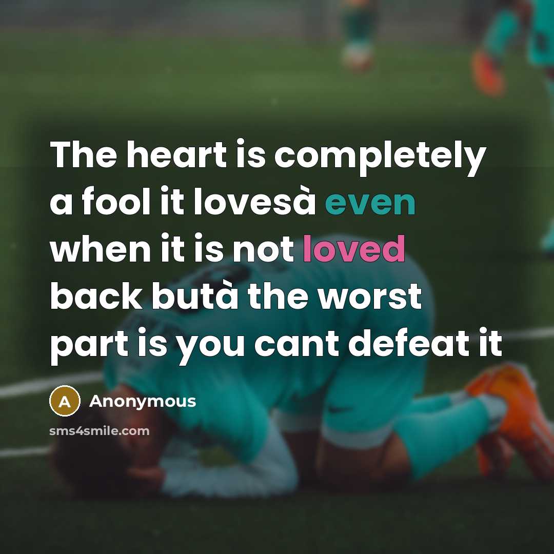 “The heart is completely a fool it lovesà even when it is not loved back butà the worst part is you cant defeat it” quote by Anonymous