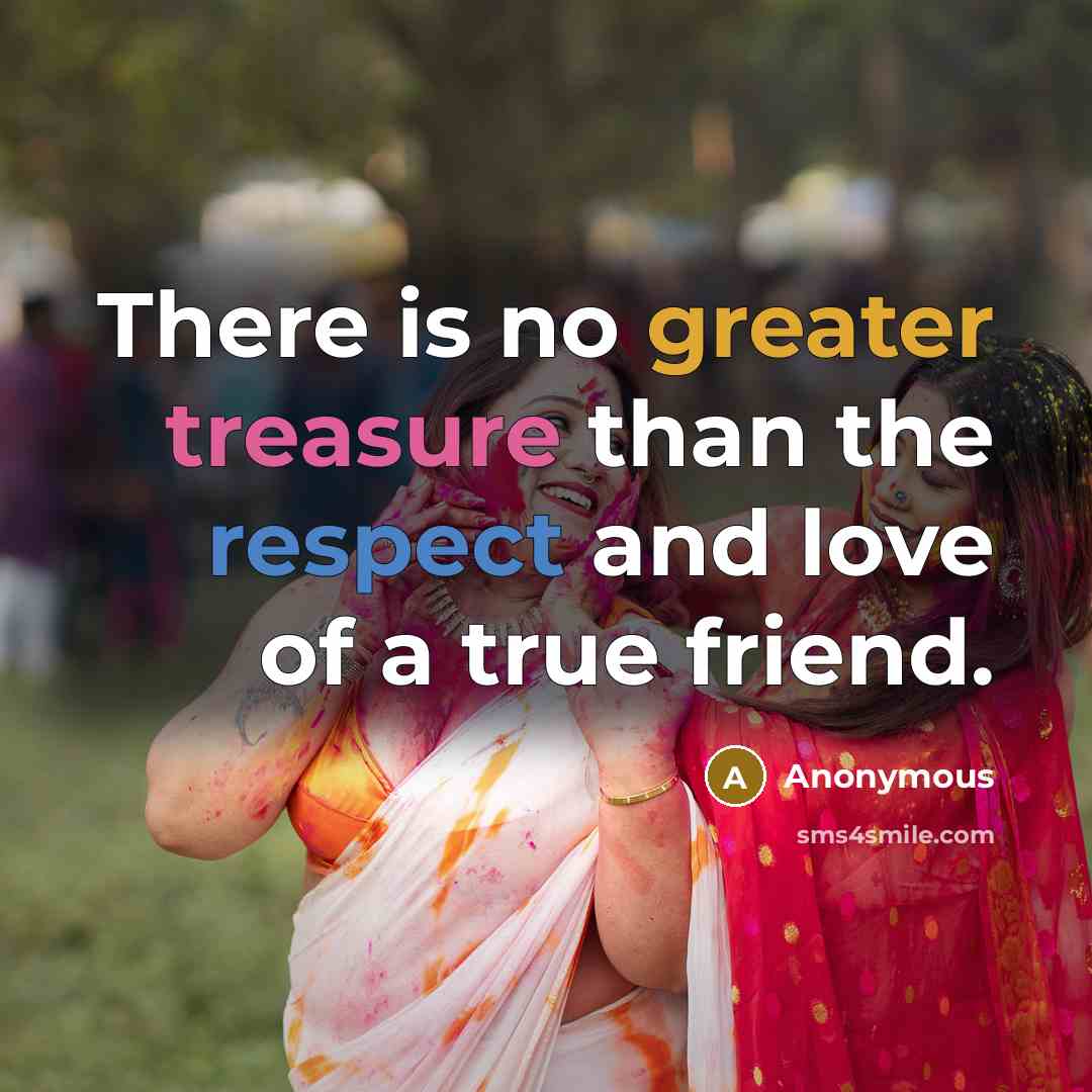 “There is no greater treasure than the respect and love of a true friend.” quote by Anonymous