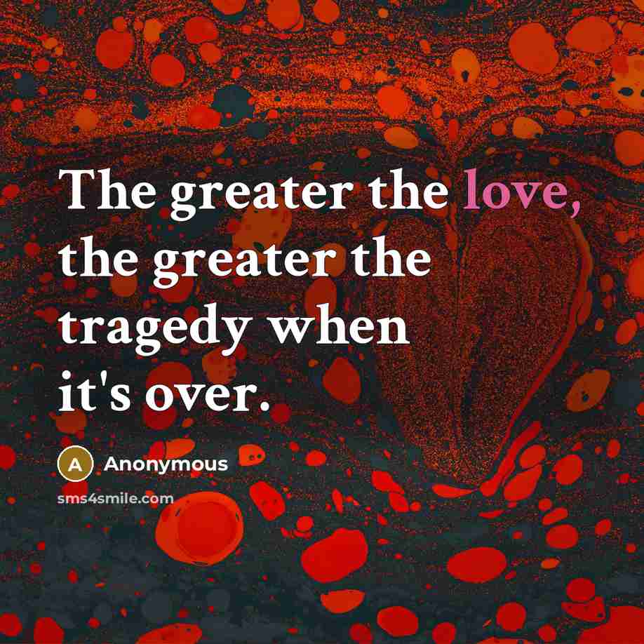 “The greater the love, the greater the tragedy when it's…” quote by Anonymous