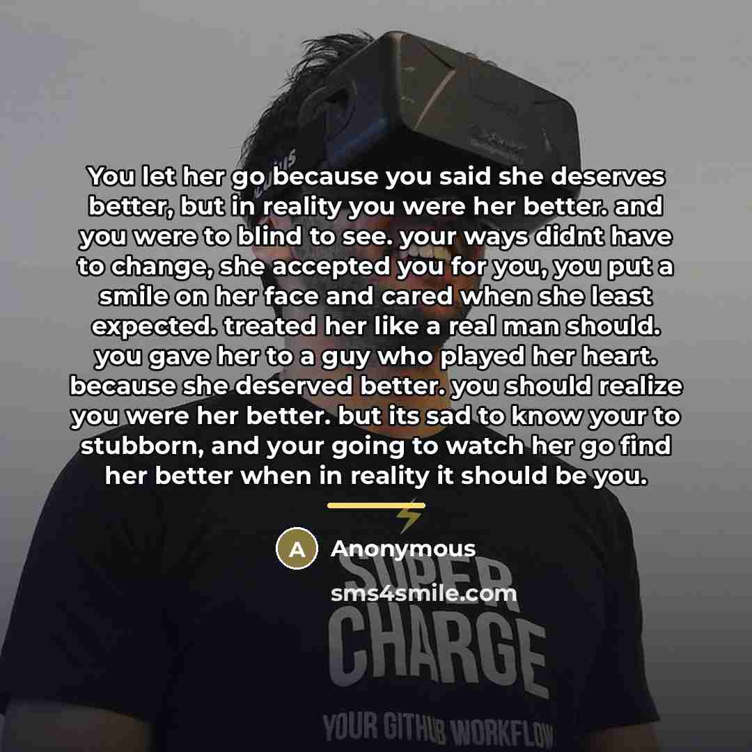 “You let her go because you said she deserves better,…” quote by Anonymous