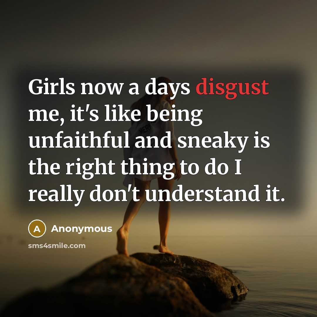 “Girls now a days disgust me, it's like being unfaithful…” quote by Anonymous