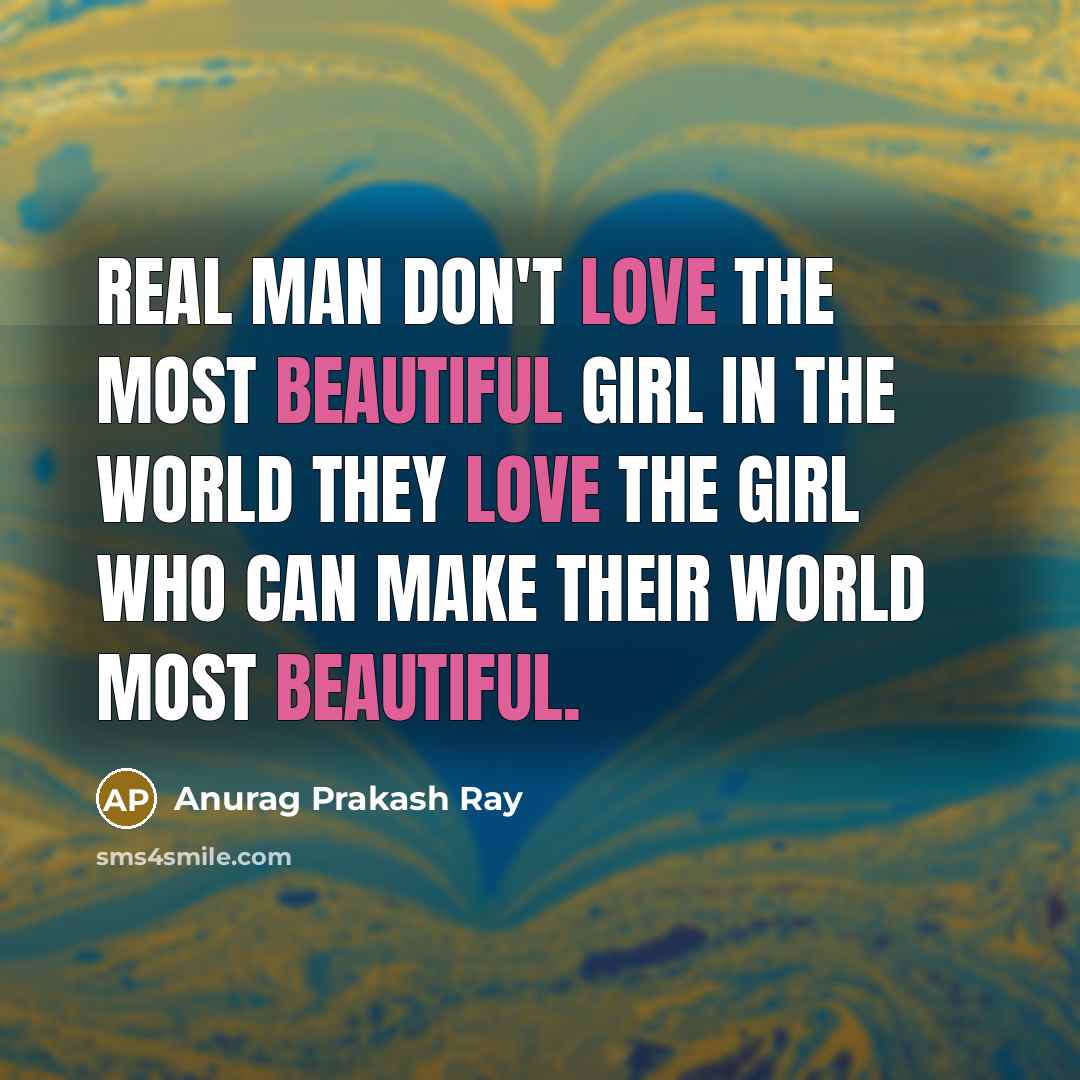 “Real man don't love the most beautiful girl in the world they love the girl who can make their world most beautiful.” quote by Anurag Prakash Ray