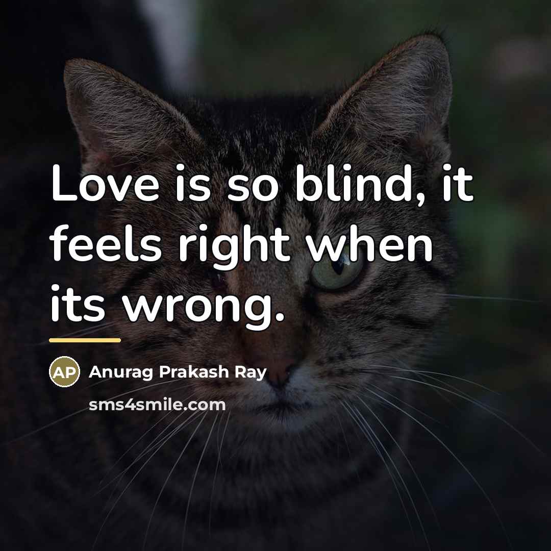 “Love is so blind, it feels right when its wrong.…” quote by Anurag Prakash Ray
