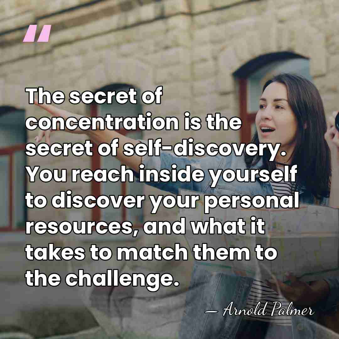 The secret of concentration is the secret of self-discovery. You reach inside&hellip; - Arnold Palmer