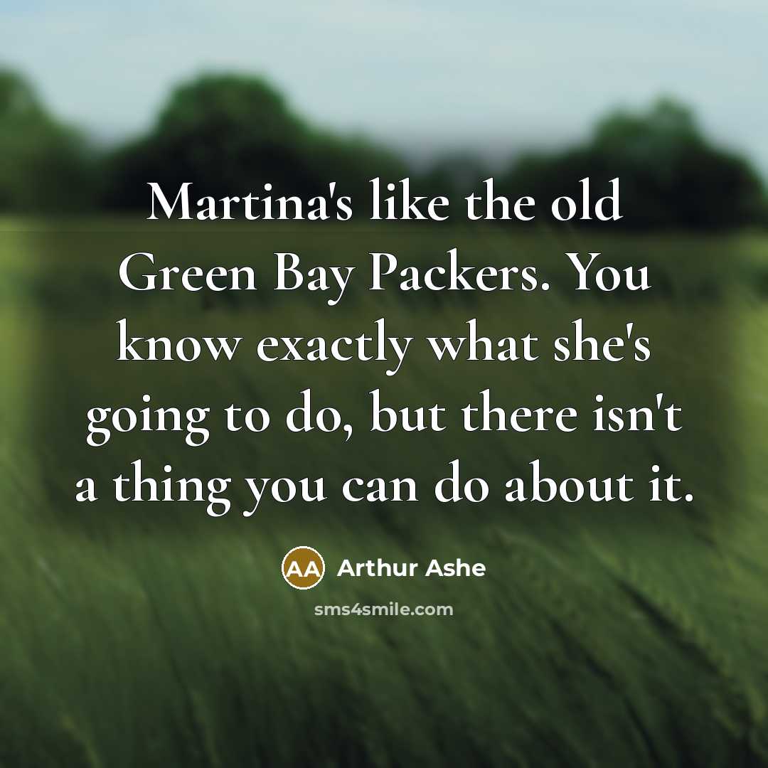 “Martina's like the old Green Bay Packers. You know exactly…” quote by Arthur Ashe
