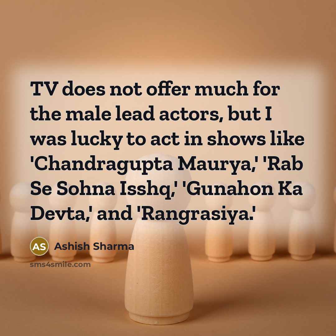 “TV does not offer much for the male lead actors,…” quote by Ashish Sharma