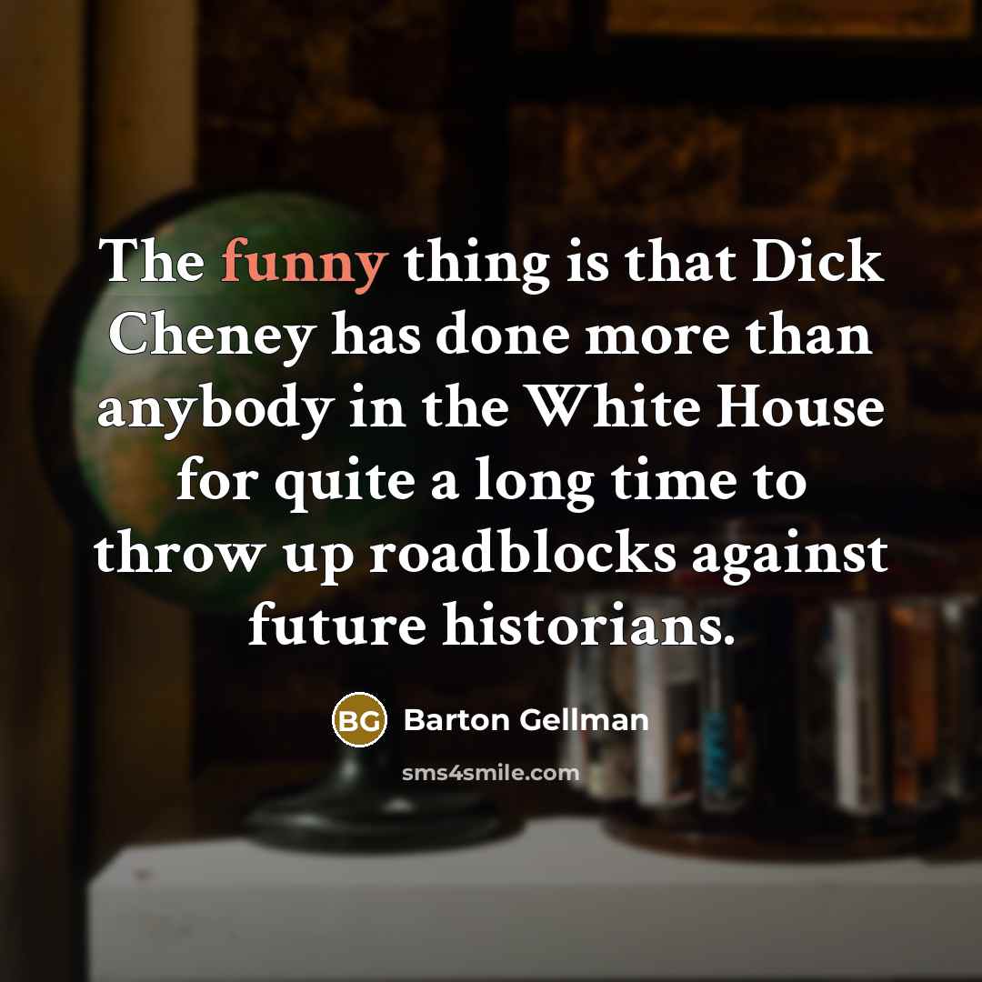 “The funny thing is that Dick Cheney has done more…” quote by Barton Gellman
