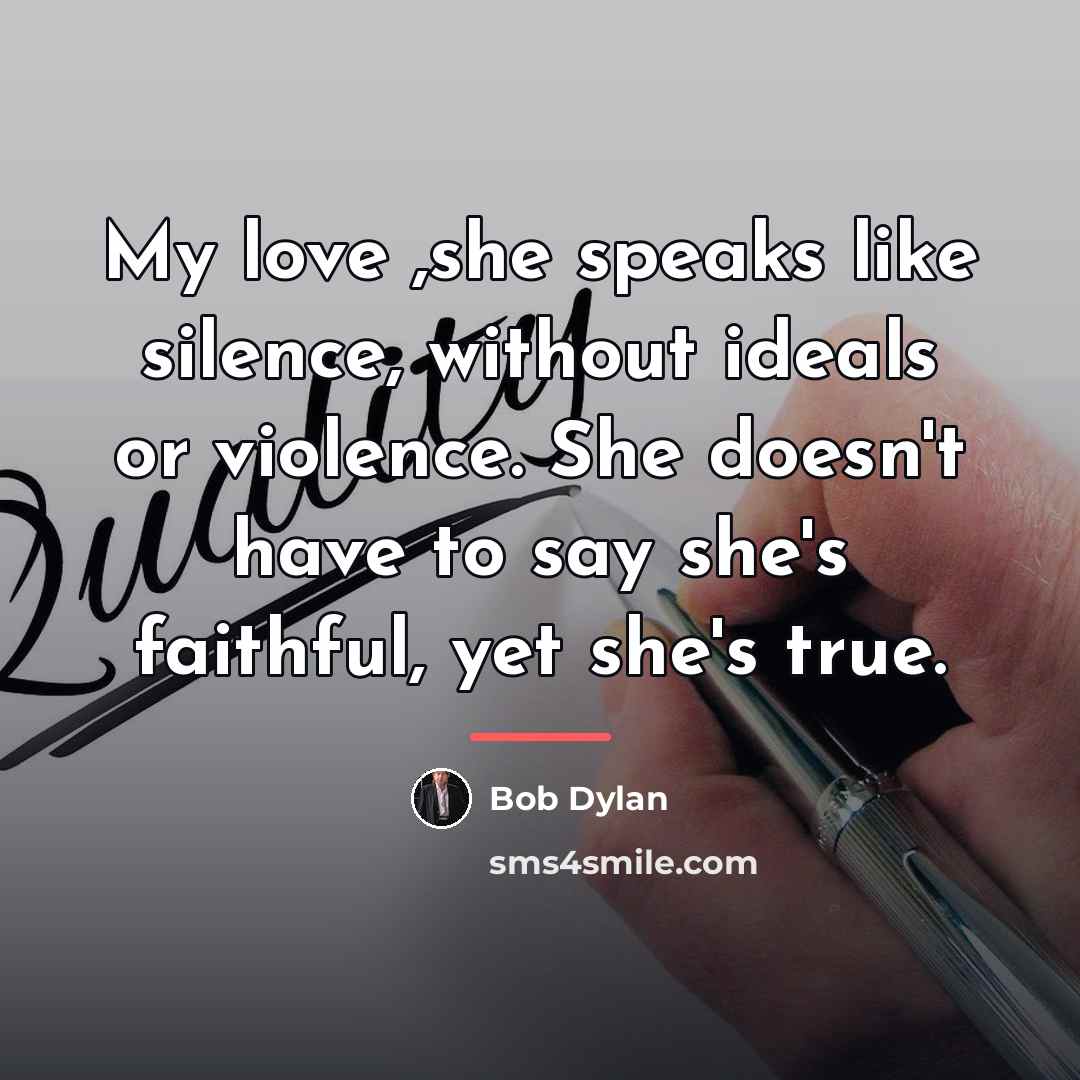 “My love ,she speaks like silence, without ideals or violence.…” quote by Bob Dylan