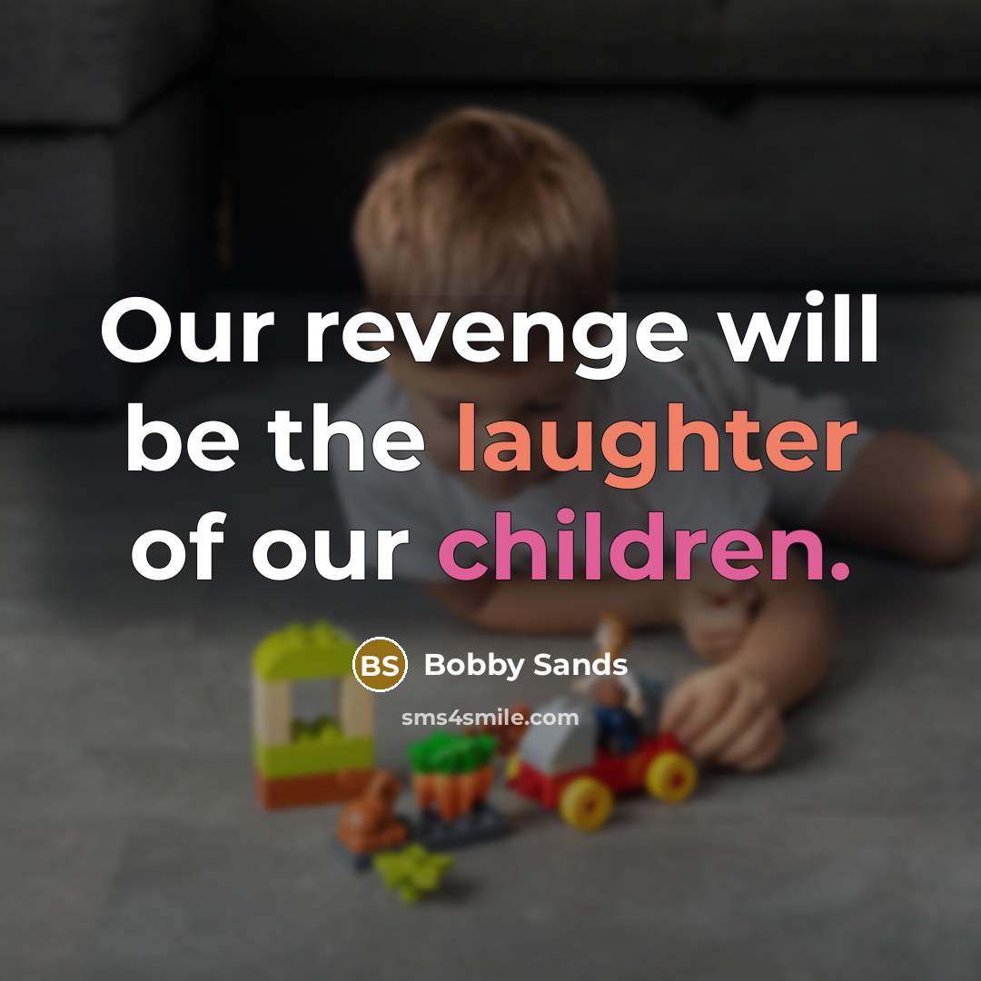 “Our revenge will be the laughter of our children.” quote by Bobby Sands