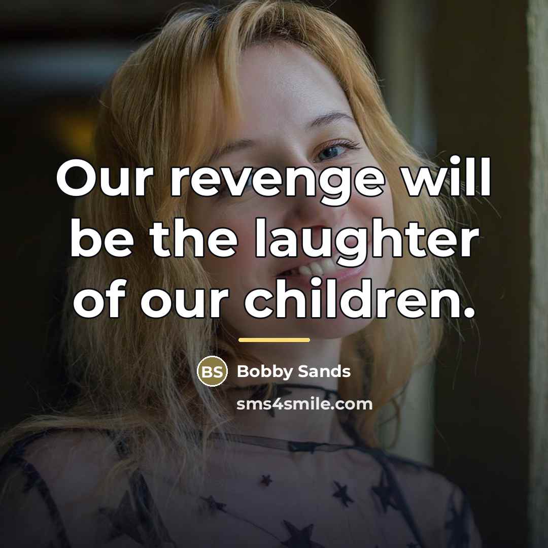“Our revenge will be the laughter of our children.…” quote by Bobby Sands