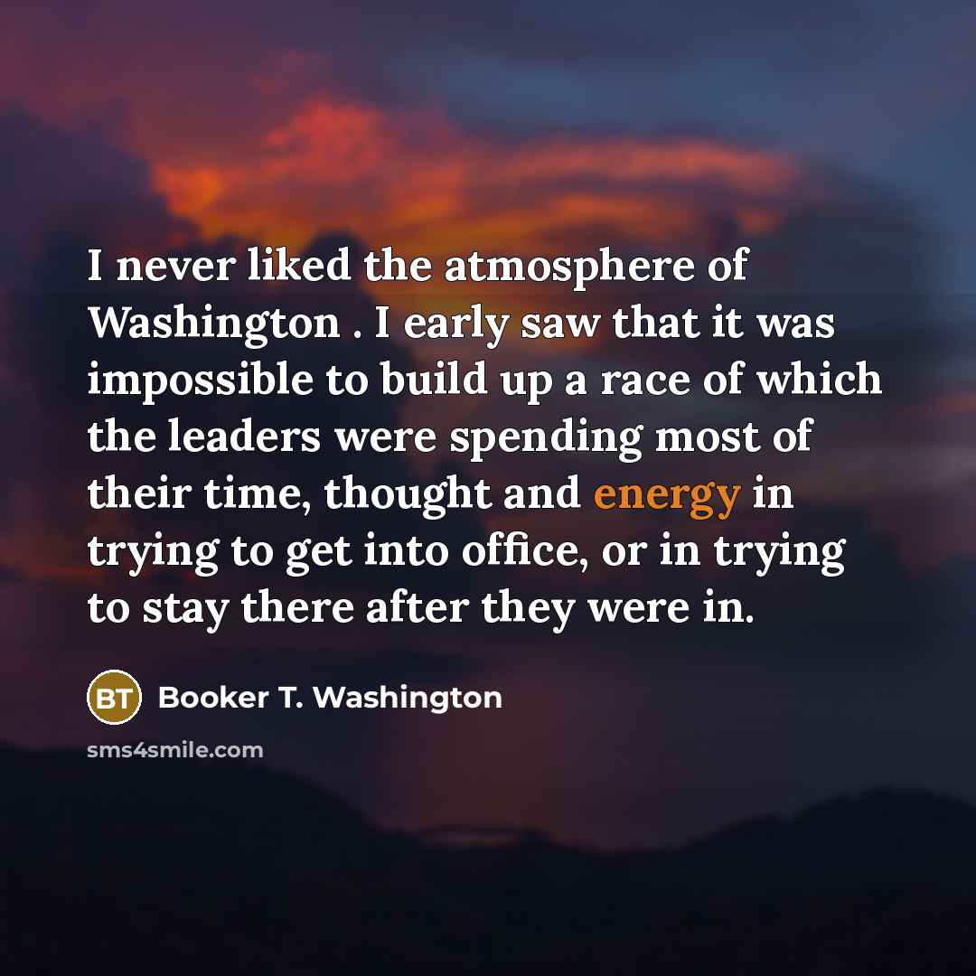 “I never liked the atmosphere of Washington . I early…” quote by Booker T. Washington