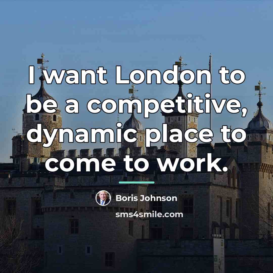 “I want London to be a competitive, dynamic place to…” quote by Boris Johnson