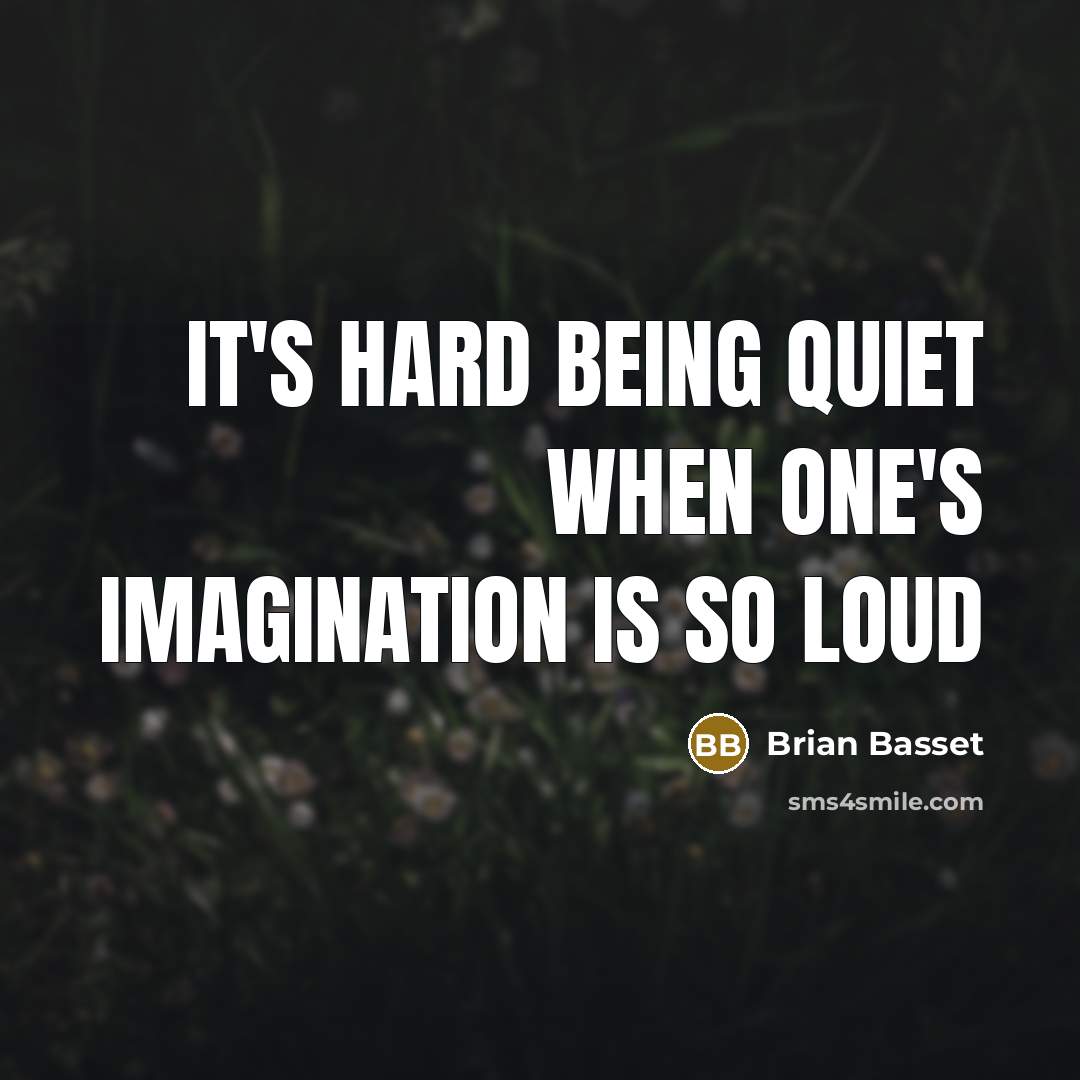 “It's hard being quiet when one's imagination is so loud” quote by Brian Basset
