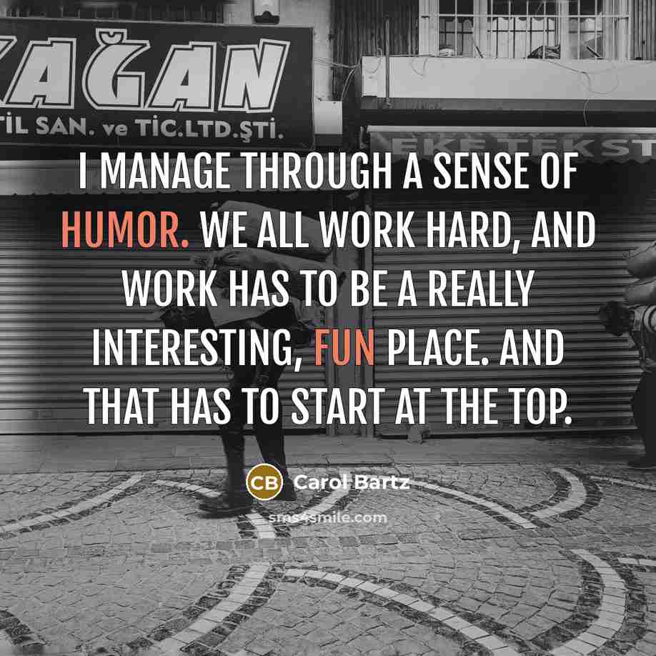 “I manage through a sense of humor. We all work…” quote by Carol Bartz