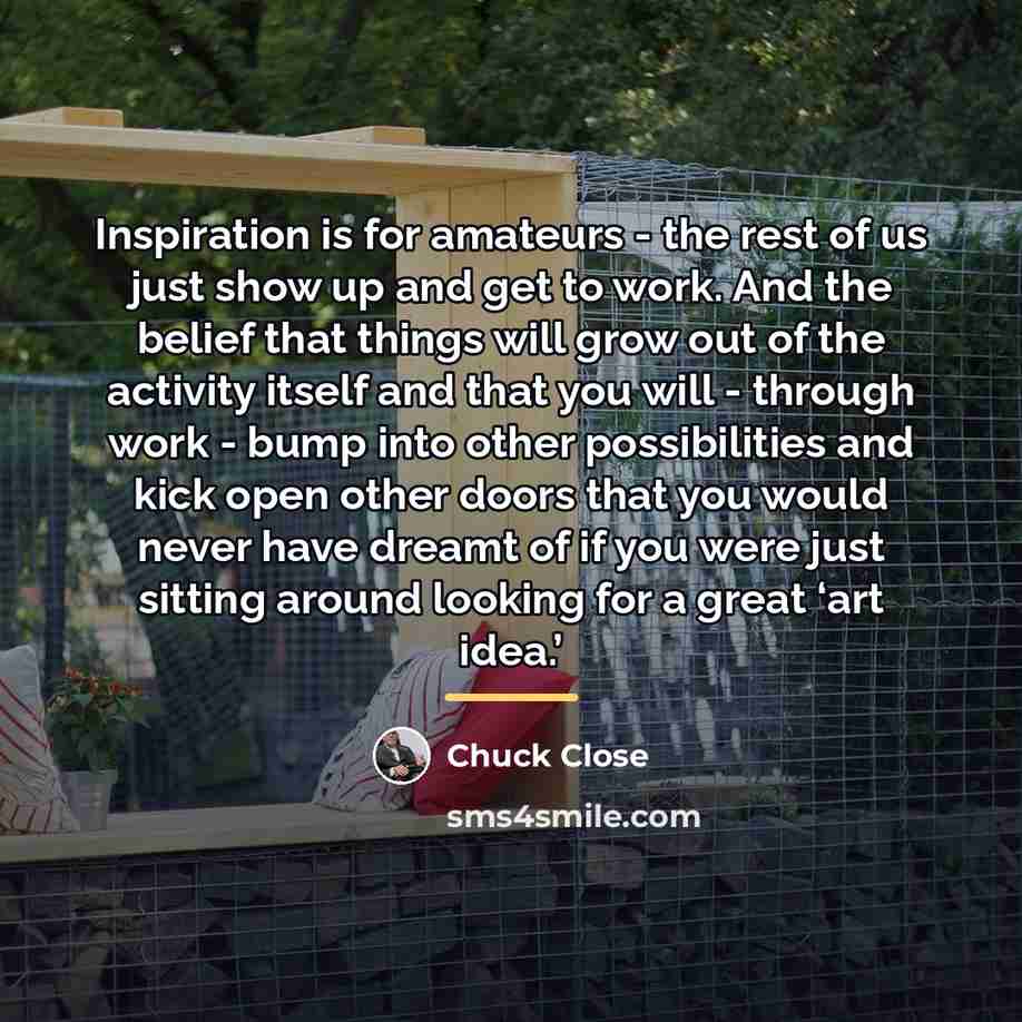 “Inspiration is for amateurs - the rest of us just…” quote by Chuck Close
