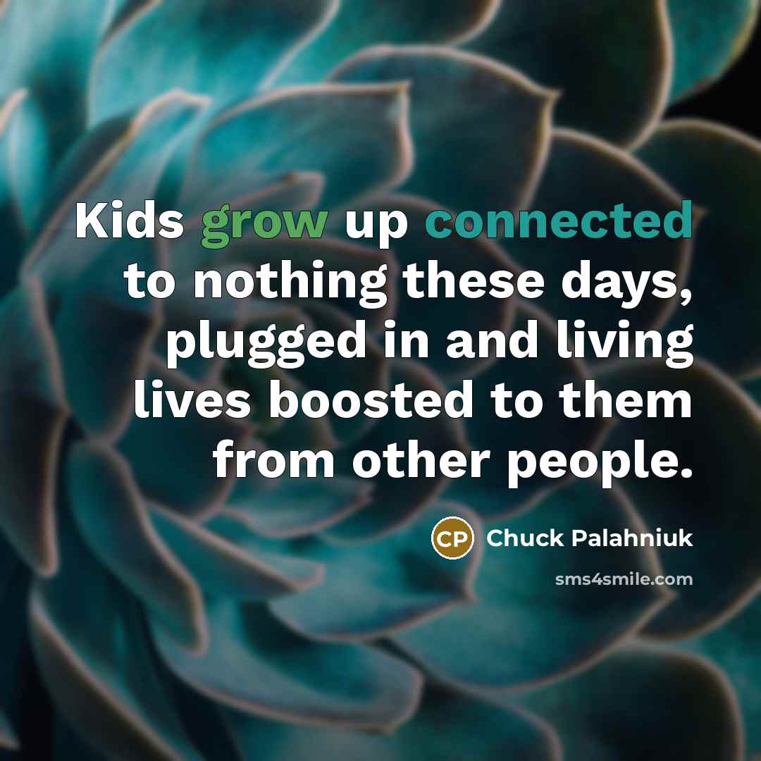 “Kids grow up connected to nothing these days, plugged in…” quote by Chuck Palahniuk