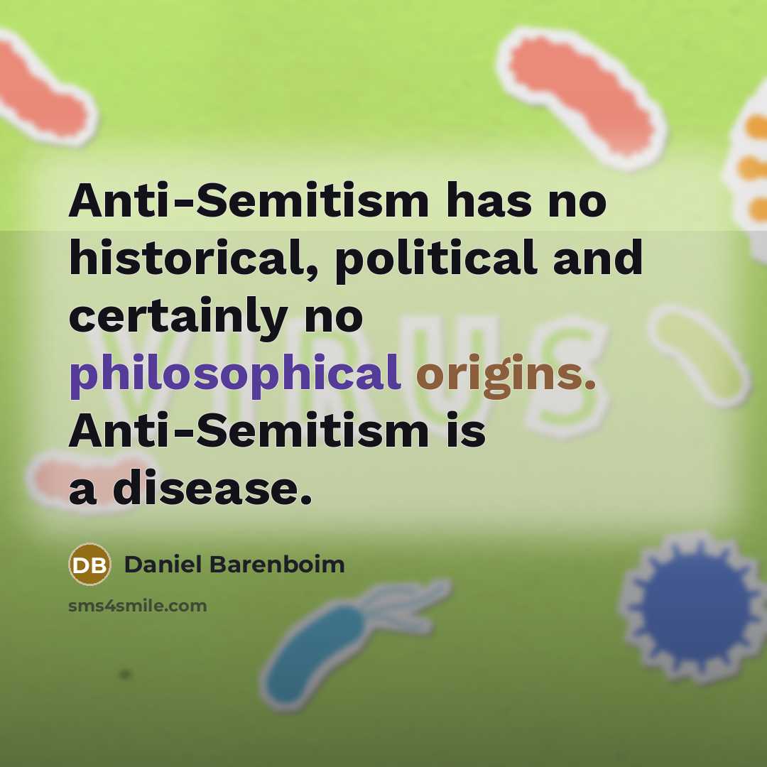 “Anti-Semitism has no historical, political and certainly no philosophical origins. Anti-Semitism is a disease.” quote by Daniel Barenboim