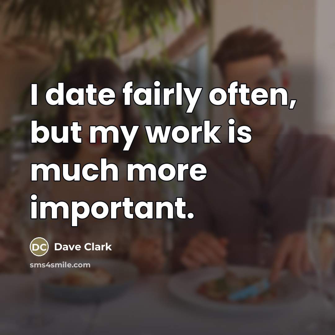“I date fairly often, but my work is much more…” quote by Dave Clark