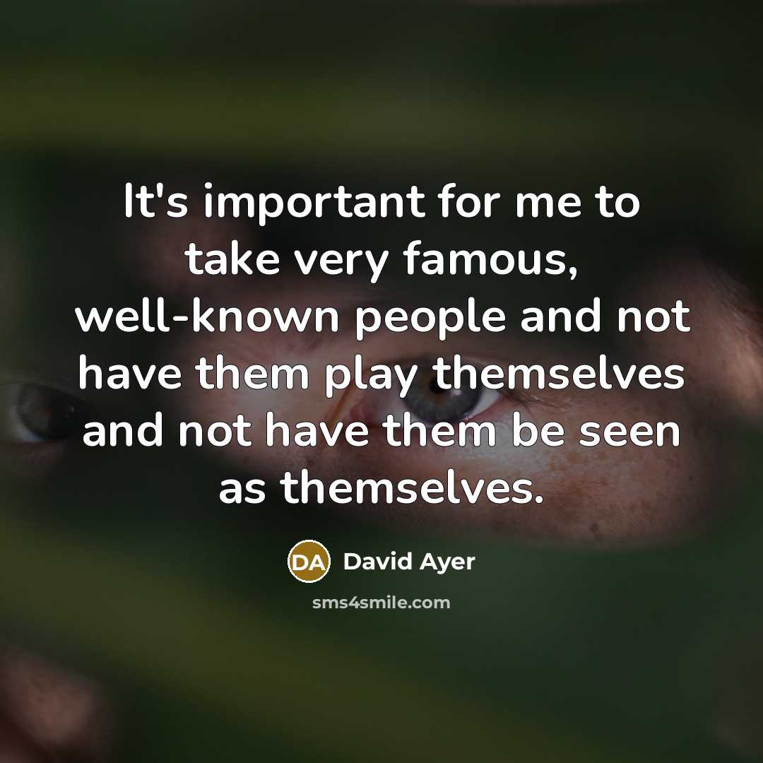 “It's important for me to take very famous, well-known people and not have them play themselves and not have them be seen as themselves.” quote by David Ayer