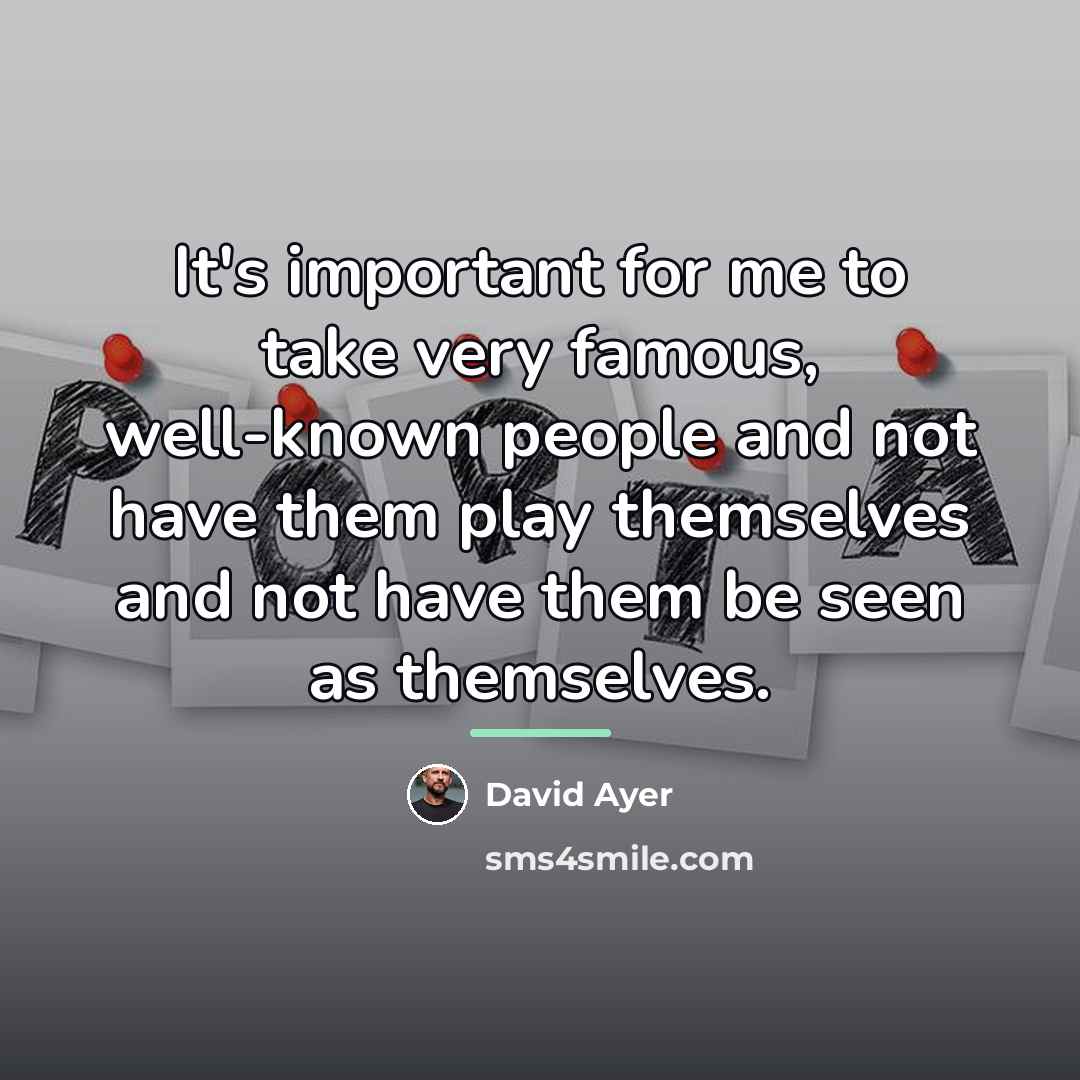 “It's important for me to take very famous, well-known people…” quote by David Ayer