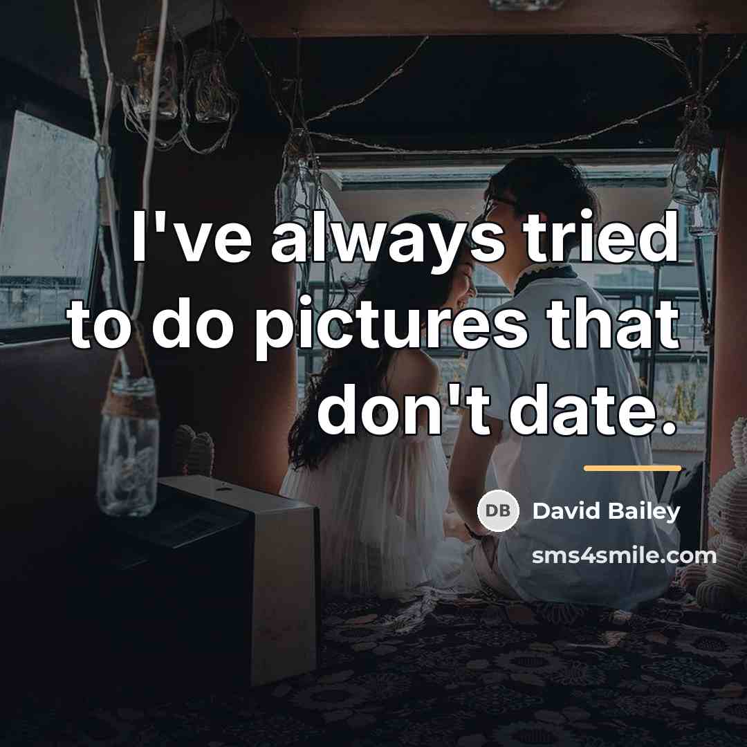 “I've always tried to do pictures that don't date.…” quote by David Bailey