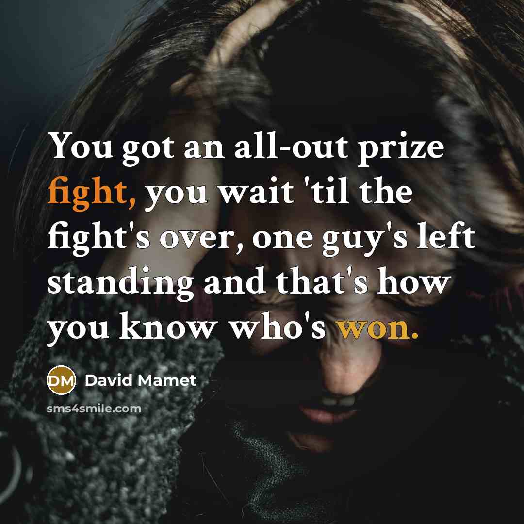“You got an all-out prize fight, you wait 'til the fight's over, one guy's left standing and that's how you know who's won.” quote by David Mamet