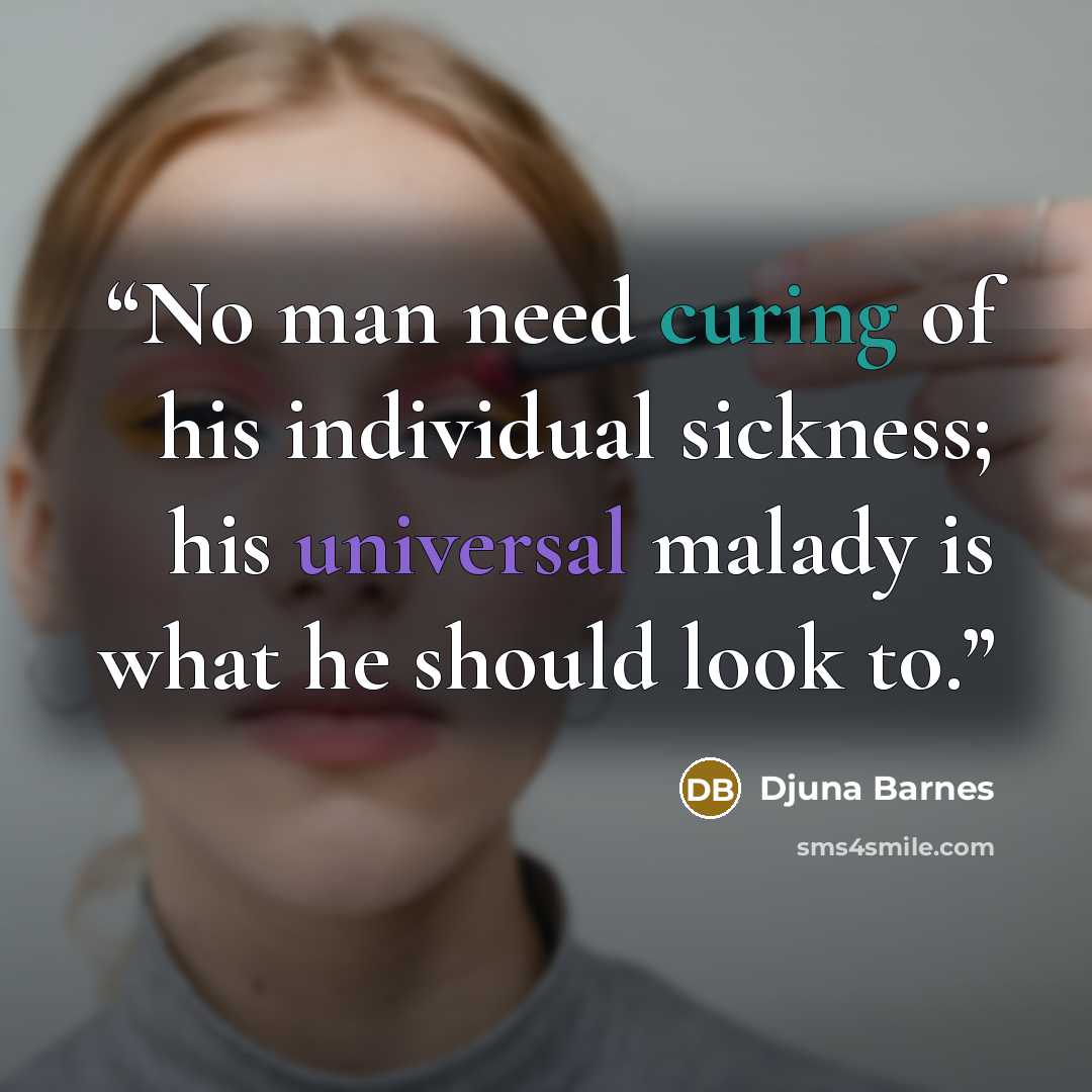 “No man need curing of his individual sickness; his universal malady is what he should look to.” quote by Djuna Barnes