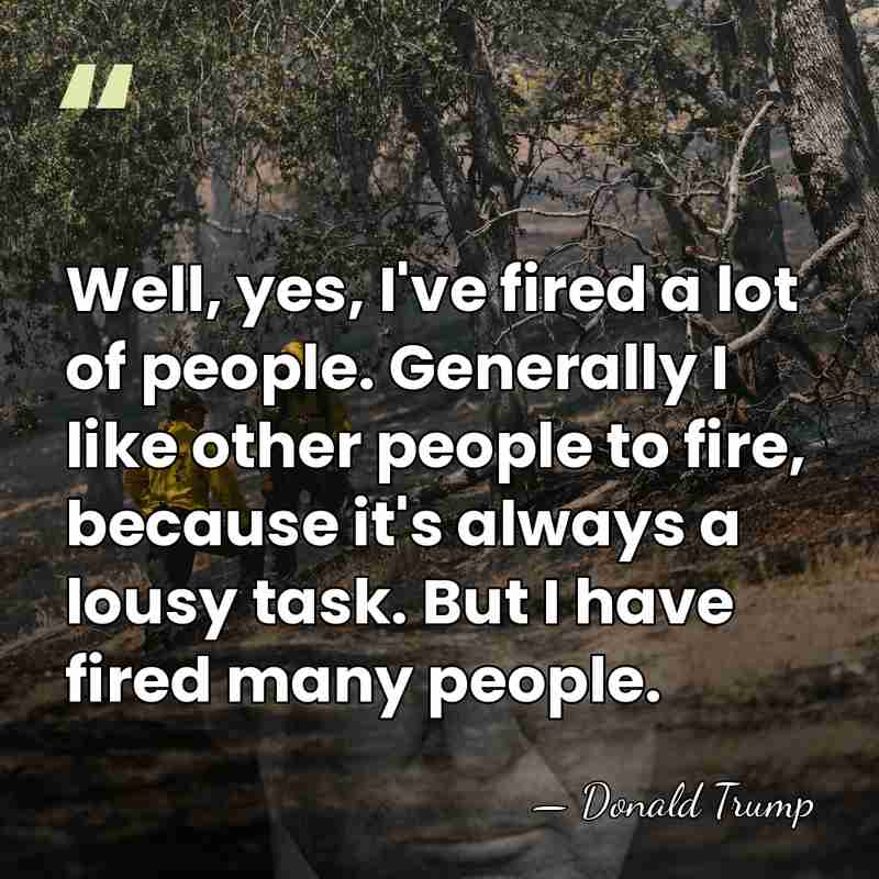 Well, yes, I've fired a lot of people. Generally I like other&hellip; - Donald Trump