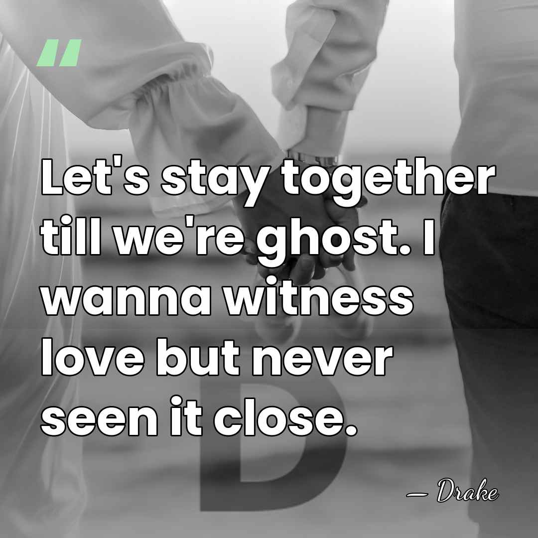 Let's stay together till we're ghost. I wanna witness love but never&hellip; - Drake