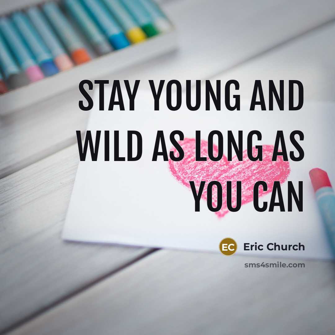 “Stay young and wild as long as you can…” quote by Eric Church