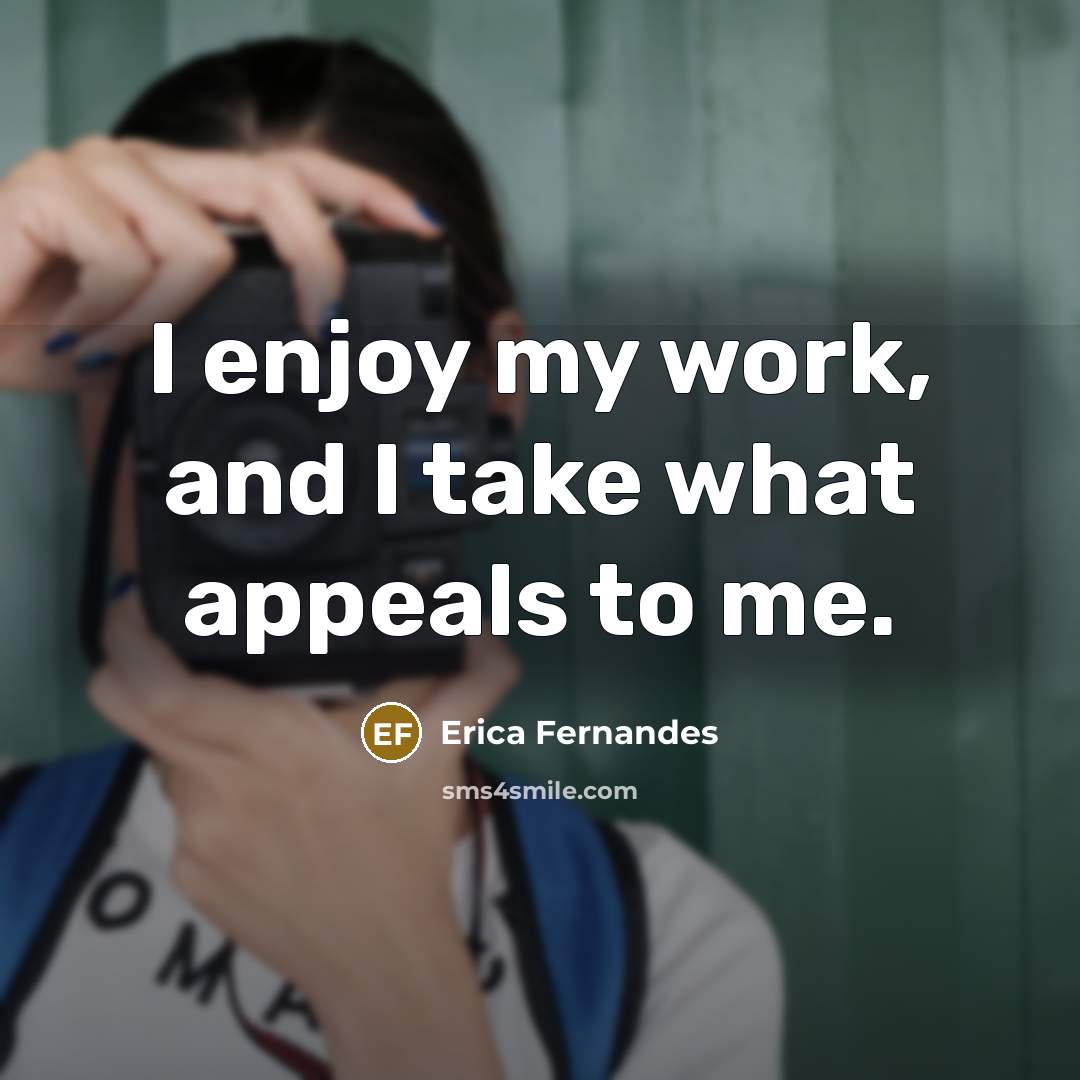 “I enjoy my work, and I take what appeals to…” quote by Erica Fernandes
