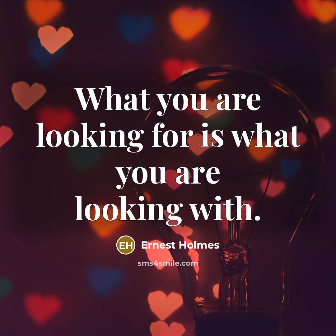 “What you are looking for is what you are looking…” quote by Ernest Holmes