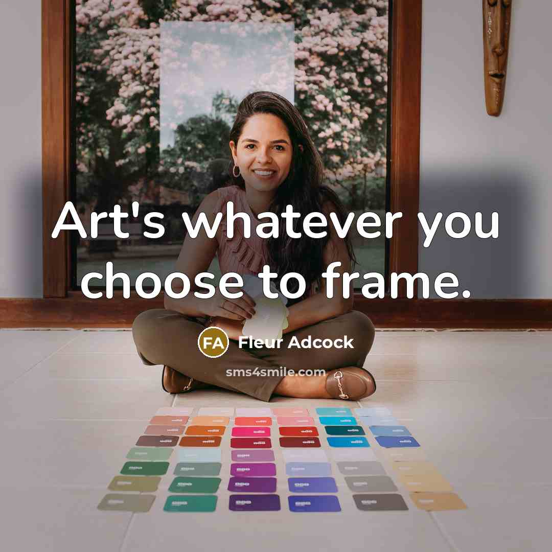 “Art's whatever you choose to frame.…” quote by Fleur Adcock
