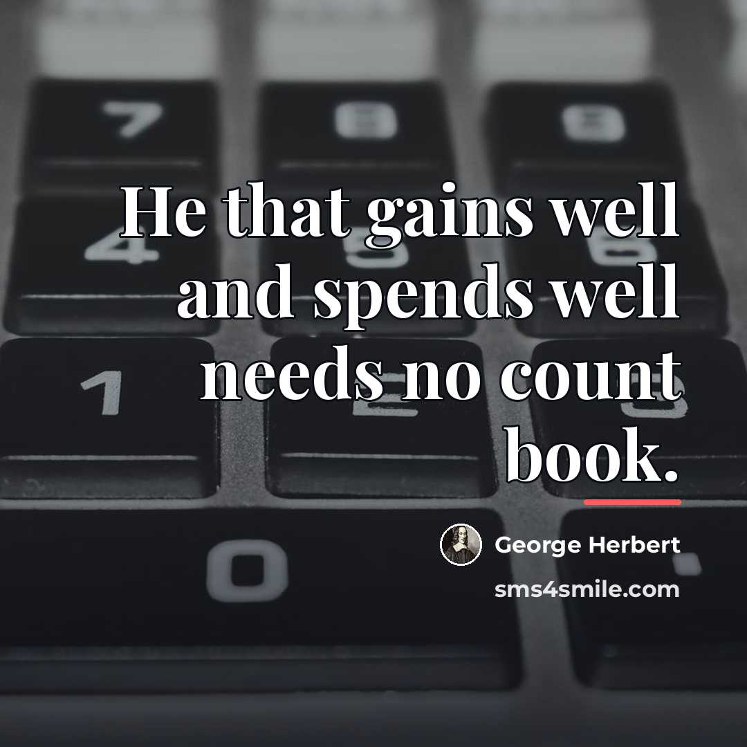 “He that gains well and spends well needs no count…” quote by George Herbert
