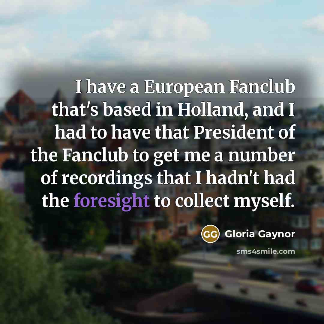 “I have a European Fanclub that's based in Holland, and…” quote by Gloria Gaynor