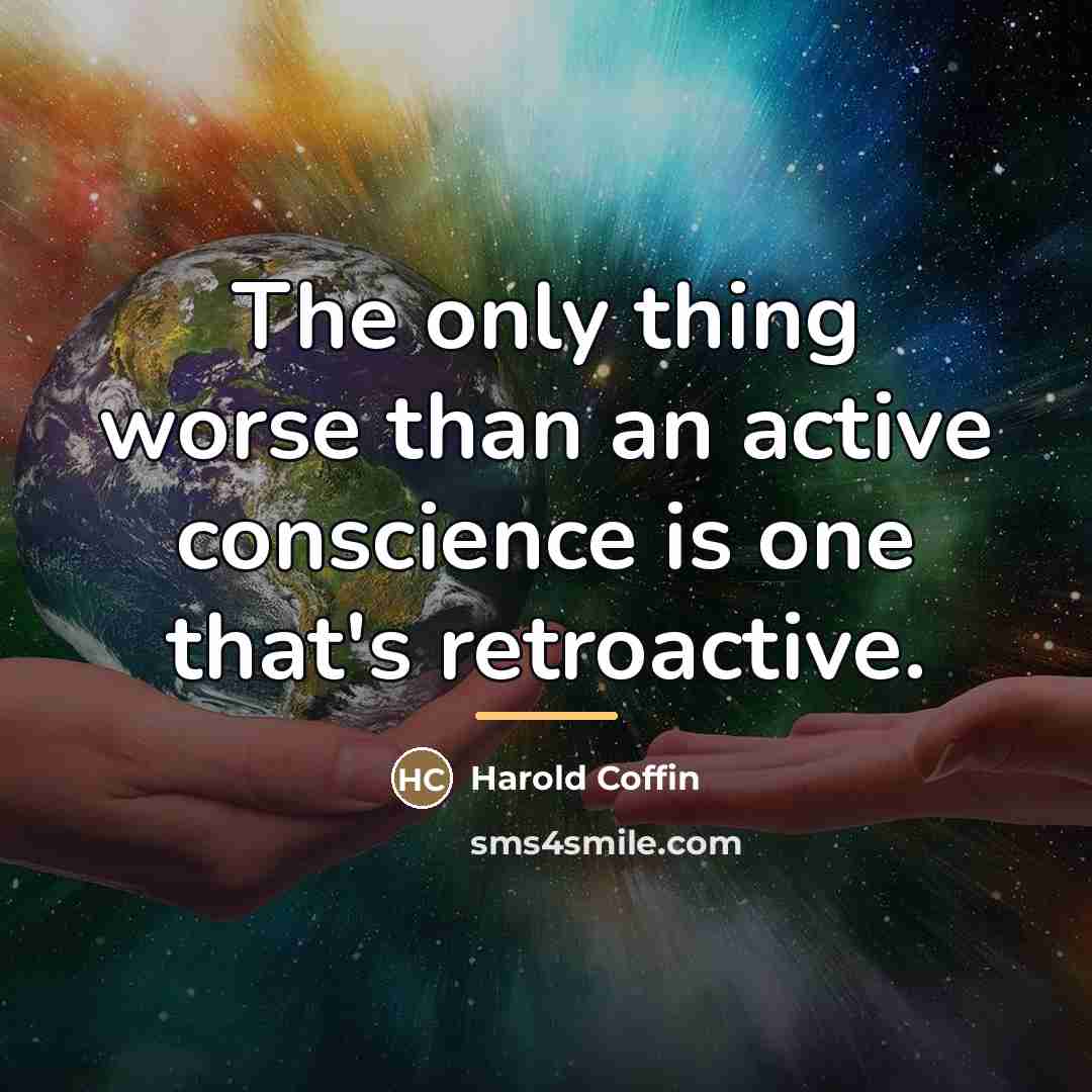 “The only thing worse than an active conscience is one…” quote by Harold Coffin