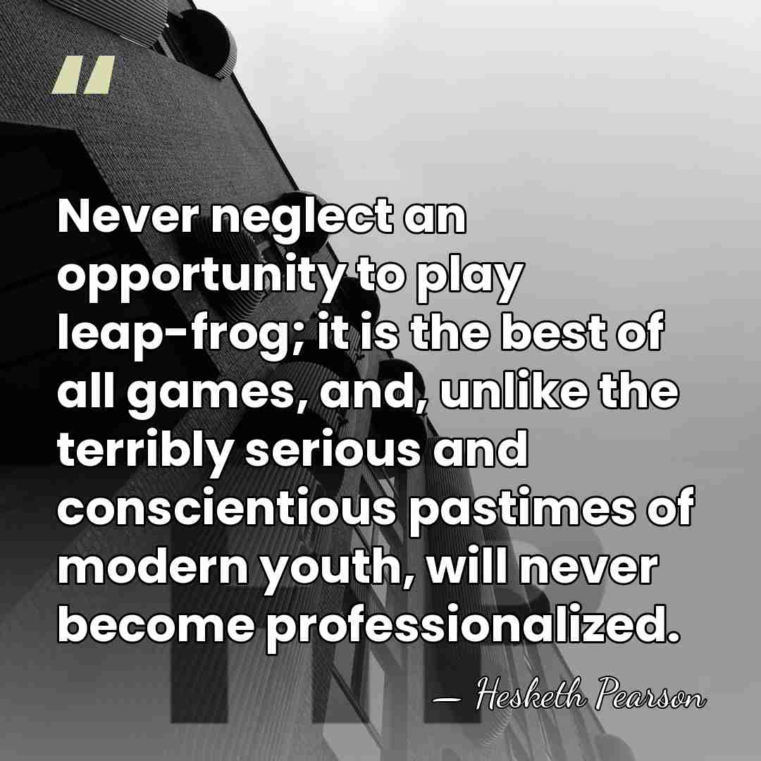 Never neglect an opportunity to play leap-frog; it is the best of&hellip; - Hesketh Pearson