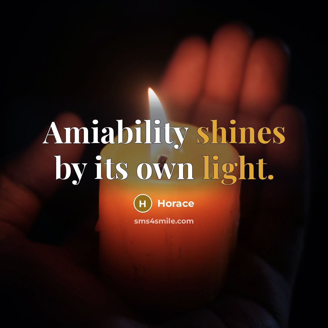 “Amiability shines by its own light.” quote by Horace