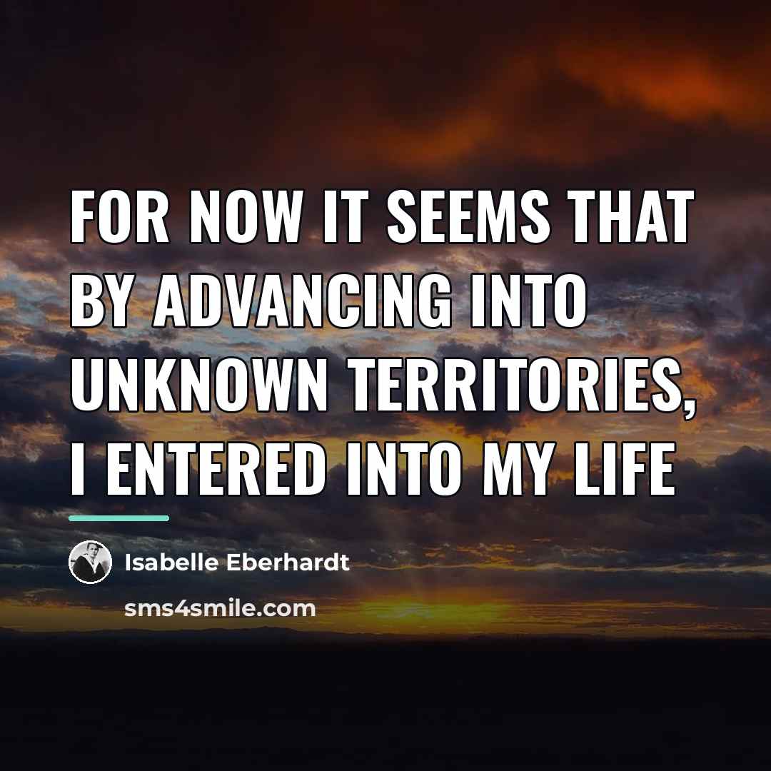 “For now it seems that by advancing into unknown territories,…” quote by Isabelle Eberhardt