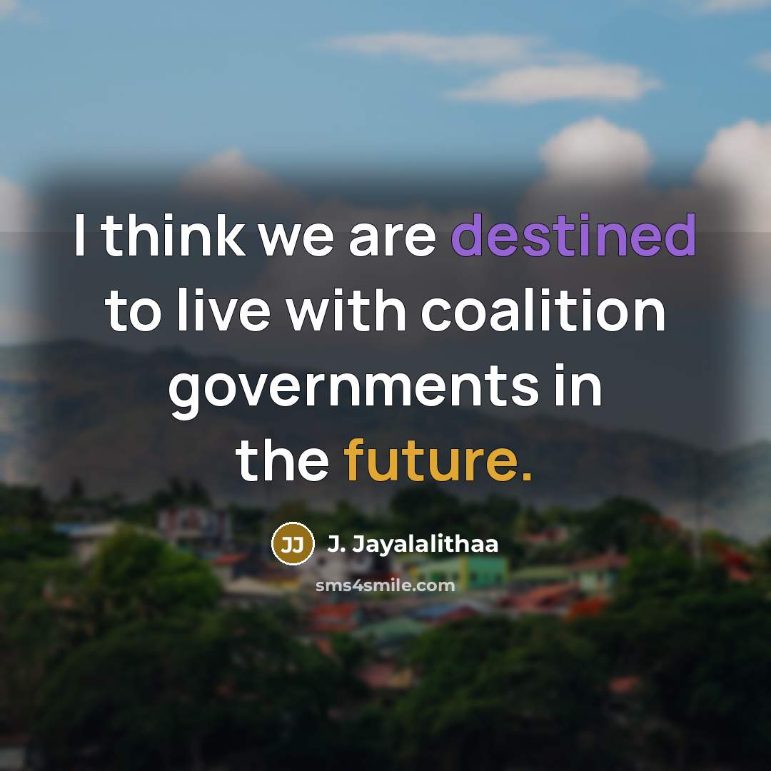 “I think we are destined to live with coalition governments…” quote by J. Jayalalithaa