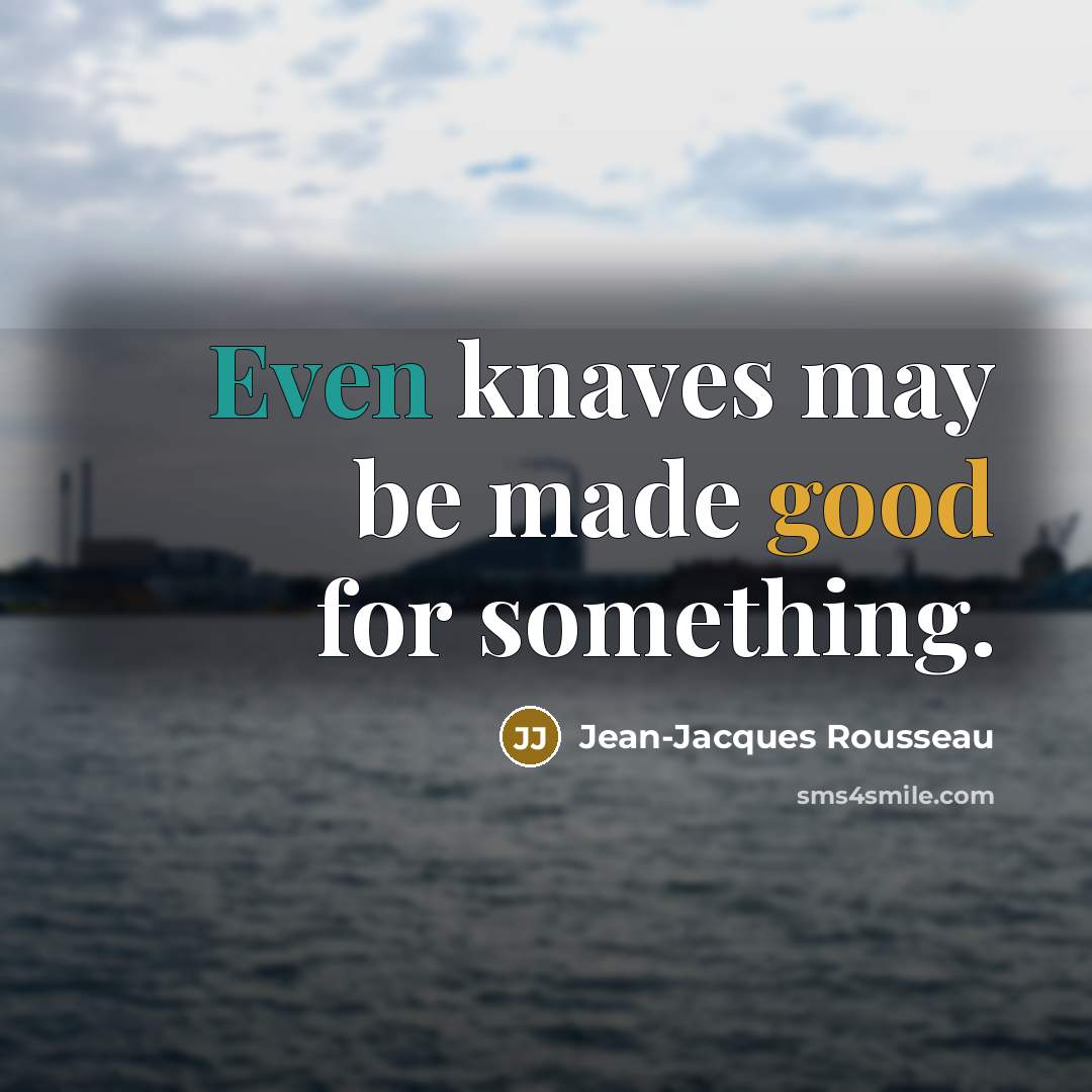 “Even knaves may be made good for something.” quote by Jean-Jacques Rousseau