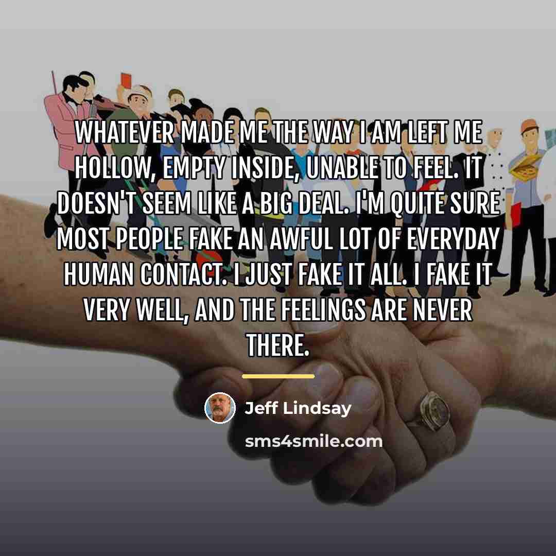“Whatever made me the way I am left me hollow,…” quote by Jeff Lindsay