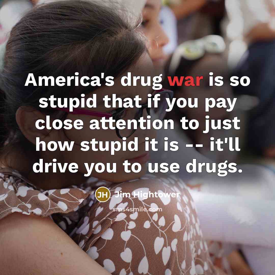 “America's drug war is so stupid that if you pay…” quote by Jim Hightower