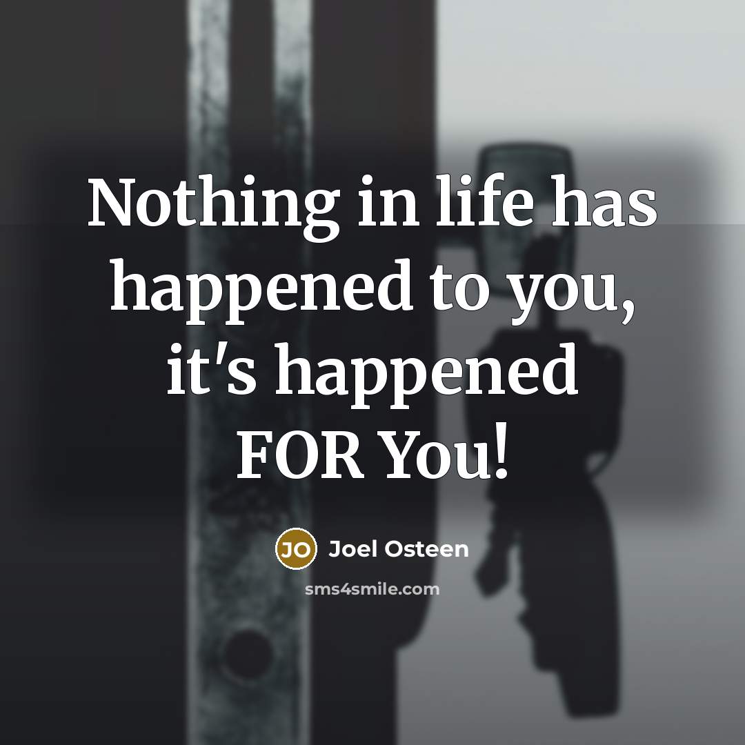“Nothing in life has happened to you, it's happened FOR…” quote by Joel Osteen
